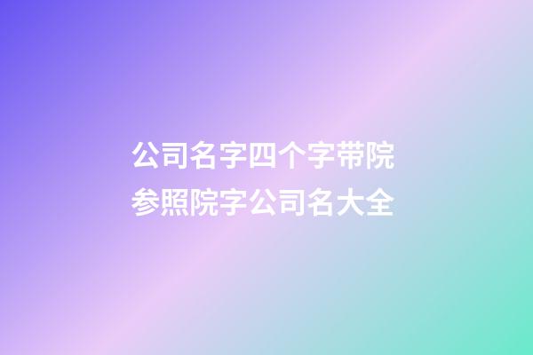 公司名字四个字带院 参照院字公司名大全-第1张-公司起名-玄机派